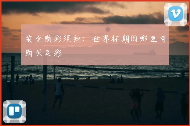 安全购彩须知：世界杯期间哪里可购买足彩