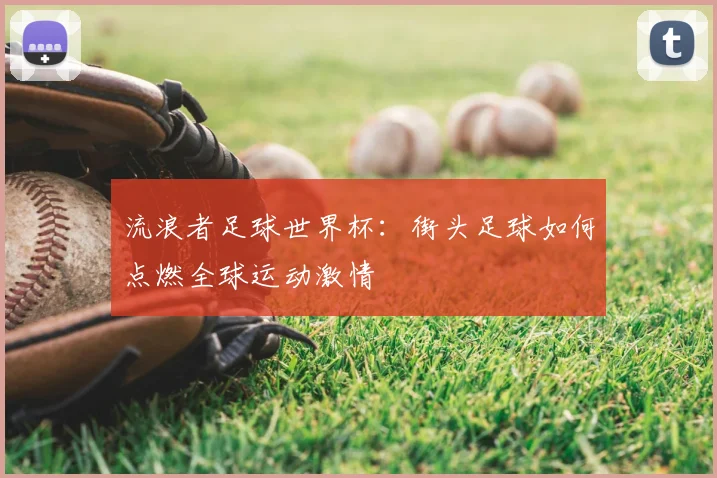 流浪者足球世界杯：街头足球如何点燃全球运动激情