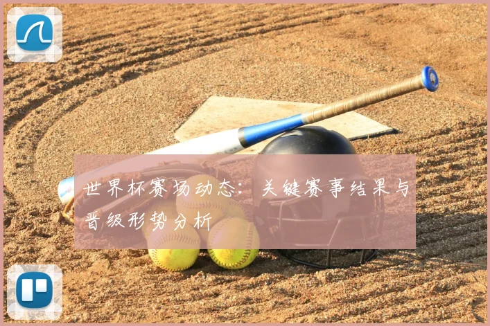 世界杯赛场动态:关键赛事结果与晋级形势分析