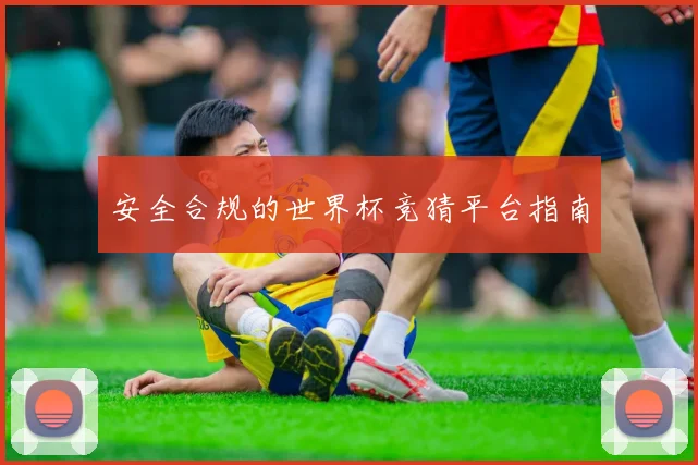 安全合规的世界杯竞猜平台指南