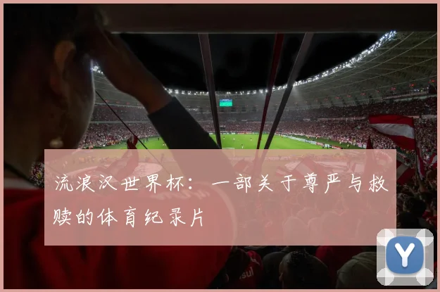 流浪汉世界杯：一部关于尊严与救赎的体育纪录片