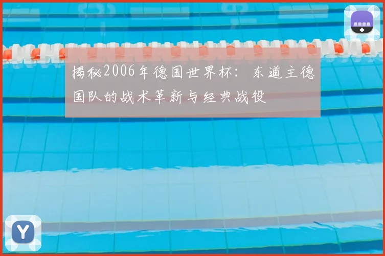 揭秘2006年德国世界杯:东道主德国队的战术革新与经典战役