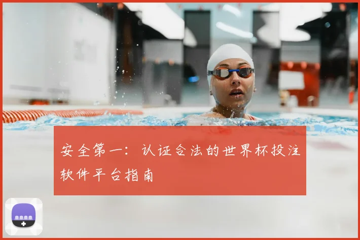 安全第一：认证合法的世界杯投注软件平台指南