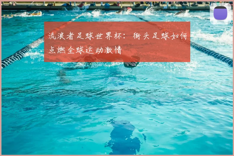 流浪者足球世界杯：街头足球如何点燃全球运动激情