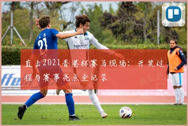 直击2021香港杯赛马现场：开奖过程与赛事亮点全记录