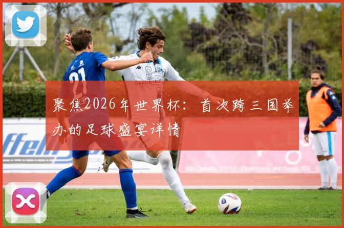 聚焦2026年世界杯：首次跨三国举办的足球盛宴详情
