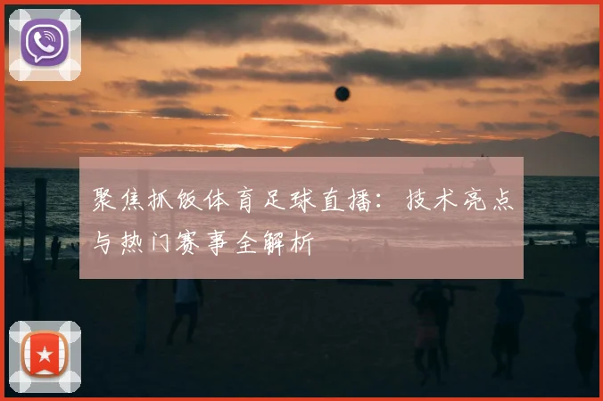 聚焦抓饭体育足球直播:技术亮点与热门赛事全解析