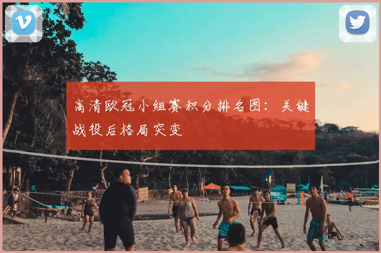 高清欧冠小组赛积分排名图：关键战役后格局突变