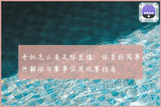 手机怎么看足球直播：体育新闻事件解读与赛事实用观赛指南