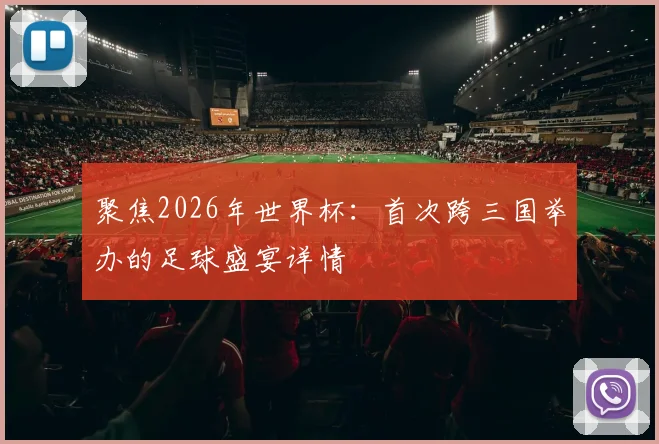 聚焦2026年世界杯：首次跨三国举办的足球盛宴详情