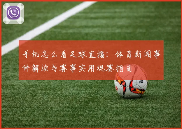 手机怎么看足球直播：体育新闻事件解读与赛事实用观赛指南